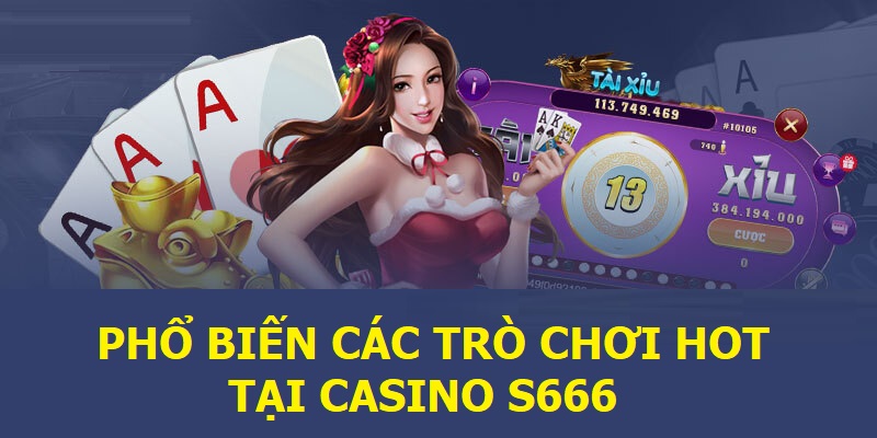 Phổ biến các trò chơi hot tại Casino S666
